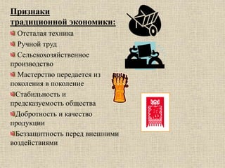Признаки
традиционной экономики:
Отсталая техника
Ручной труд
Сельскохозяйственное
производство
Мастерство передается из
поколения в поколение
Стабильность и
предсказуемость общества
Добротность и качество
продукции
Беззащитность перед внешними
воздействиями
 