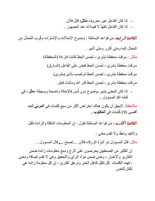 -‫معروف‬ ‫غير‬ ‫الفاعل‬ ‫كان‬ ‫إذا‬‫مثال‬:‫فالن‬ ‫قتل‬
-‫الجمهور‬ ‫عند‬ ‫له‬ ‫قيمة‬ ‫ال‬ ً‫ا‬‫تافه‬ ‫الفاعل‬ ‫كان‬ ‫إذا‬.
‫الرابعة‬ ‫القاعدة‬:‫البساطة‬ ‫قواعد‬ ‫من‬:‫من‬ ‫ال‬َ‫ح‬ُ‫م‬‫ال‬ ‫رب‬ُ‫ق‬‫و‬ ‫واإلشارات‬ ‫اإلحاالت‬ ‫وضوح‬
‫أشير‬ ‫ومتى‬ ‫أكرر‬ ‫ومتى‬ ‫إليه‬ ‫ال‬َ‫ح‬ُ‫م‬‫ال‬.
‫مثال‬:‫م‬ ‫سرقت‬‫بشرى‬ ‫حفظة‬,‫فارغة‬ ‫كانت‬ ‫الحظ‬ ‫لحسن‬(‫المحفظة‬)
‫بشرى‬ ‫محفظة‬ ‫سرقت‬,‫الفاعل‬ ‫على‬ ‫قبض‬ ‫الحظ‬ ‫لحسن‬(‫السارق‬)
‫بشرى‬ ‫محفظة‬ ‫سرقت‬,‫بأذى‬ ‫تصب‬ ‫لم‬ ‫الحظ‬ ‫لحسن‬(‫بشرى‬)
‫بشرى‬ ‫محفظة‬ ‫سرقت‬,‫فعل‬ ‫وماشاء‬ ‫هللا‬ ‫قدر‬ ‫الحظ‬ ‫لحسن‬.
-‫وبسيطة‬ ‫واضحة‬ ‫فاإلحالة‬ ‫بس‬ُ‫ل‬ ‫دون‬ ‫بوضوح‬ ‫يشير‬ ‫المعنى‬ ‫كان‬ ‫إذا‬,‫مثل‬:‫في‬
‫المسؤول‬ ‫اكد‬ ‫لقائه‬..
‫مالحظة‬:‫في‬ ‫كلمات‬ ‫سبع‬ ‫من‬ ‫أكثر‬ ‫اعتراض‬ ‫هناك‬ ‫يكون‬ ‫أن‬ ‫اليحق‬‫المرئي‬‫كحد‬
‫أقصى‬(0)‫في‬ ‫كلمات‬‫المكتوب‬.
‫اخلامسة‬ ‫القاعدة‬:‫تقول‬ ‫البساطة‬ ‫قواعد‬ ‫من‬:‫تثقل‬ ‫والزائدة‬ ‫النافلة‬ ‫المعلومات‬ ‫إن‬
‫معنى‬ ‫تقدم‬ ‫وال‬ ‫د‬ّ‫ق‬‫وتع‬ ‫والتفيد‬:
‫مثال‬:‫المسؤول‬ ‫قال‬‫فالن‬ ‫الزرقاء‬ ‫ة‬ّ‫ز‬‫الب‬ ‫ذو‬....‫المسؤول‬ ‫قال‬ ‫تصبح‬..
‫ضمن‬ ‫زائدة‬ ‫معلومات‬ ‫ودمج‬ ‫الزج‬ ‫على‬ ‫يحرصون‬ ‫الصحفيين‬ ‫من‬ ‫الكثير‬ ‫إن‬
‫واأل‬ ‫التقارير‬‫خبار‬,‫ومعنى‬ ‫إضافة‬ ‫تقدم‬ ‫ال‬ ‫وهي‬ ‫والتحقيق‬ ‫الرأي‬ ‫مواد‬ ‫ضمن‬ ‫وحتى‬
,‫القارئ‬ ‫وترهق‬ ‫الخبر‬ ‫كاهل‬ ‫تثقل‬ ‫كل‬ ‫الكلمات‬ ‫فهذه‬,‫زائدة‬ ‫معلومة‬ ‫كل‬ ‫إن‬‫هي‬
‫للنص‬ ‫إثقال‬.
 