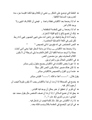 ‫الشكل‬ ‫على‬ ‫توضع‬ ‫التي‬ ‫النقاط‬...‫منه‬ ‫جزء‬ ‫اقتبسنا‬ ‫لكننا‬ ‫بقية‬ ‫للكالم‬ ‫ان‬ ‫تعني‬
‫الكافية‬ ‫المساحة‬ ‫وجود‬ ‫لعدم‬.
‫واحدة‬ ‫نقطة‬ ‫االقتباس‬ ‫بعد‬ ‫وضعنا‬ ‫إذا‬ ‫أما‬.‫وال‬ ‫انتهى‬ ‫قد‬ ‫الكالم‬ ‫أن‬ ‫فيعني‬
‫آخر‬ ‫كالم‬ ‫يوجد‬.
‫وضعنا‬ ‫إذا‬ ‫أما‬..‫المتقطعة‬ ‫للمقدمة‬ ‫فهي‬.
‫تضع‬ ‫أن‬ ‫إياك‬(‫الخ‬)‫االحترام‬ ‫قليلة‬ ‫إلنها‬.
‫الربط‬ ‫أداة‬ ً‫ا‬‫وأيض‬(‫عن‬ ‫ناهيك‬)‫ربط‬ ‫أداة‬ ‫فهي‬ ‫الجمهور‬ ‫تنهى‬ ‫حتى‬ ‫أنت‬ ‫فمن‬
‫المعاصرة‬ ‫االتصالية‬ ‫اللغة‬ ‫في‬ ‫ليس‬ ‫لكن‬.
‫تنصيص‬ ‫اداتي‬ ‫بين‬ ‫يقع‬ ‫انه‬ ‫غي‬ ‫ّص‬‫ص‬‫المن‬ ‫النص‬" "
‫االقتباس‬ ‫بعد‬ ‫وضعنا‬ ‫وإذا‬...‫أخذت‬ ‫أنني‬ ‫يعني‬ ‫فهذا‬ ‫السطر‬ ‫بداية‬ ‫من‬ ‫وبدأنا‬
‫يكون‬ ‫ال‬ ‫أن‬ ‫شريطة‬ ‫يلي‬ ‫بما‬ ‫فأختم‬ ‫أكمل‬ ‫إلن‬ ‫كافية‬ ‫مساحة‬ ‫توجد‬ ‫وال‬ ‫جملة‬
‫النص‬ ‫مضمون‬ ‫من‬ ‫يغير‬ ‫المحذوف‬ ‫الكالم‬.
‫ّن‬‫ي‬‫ب‬ ‫والحرام‬ ‫ّن‬‫ي‬‫ب‬ ‫الحالل‬ ‫االقتباس‬ ‫في‬.
‫مباشر‬ ‫وليس‬ ‫منقول‬ ‫يصبح‬ ‫االقتباس‬ ‫في‬ ‫الكلمات‬ ‫بعض‬ ‫غيرنا‬ ‫إذا‬
ً‫ا‬‫سبك‬ ‫أكثر‬ ‫النص‬ ‫يكون‬ ‫إحالة‬ ‫ضمير‬ ‫هناك‬ ‫كان‬ ‫إذا‬
‫مباشر‬ ‫فاالقتباس‬ ‫والتنصيص‬ ‫القول‬ ‫نرى‬ ‫عندما‬.
‫فالن‬ ‫يقول‬" :-------"‫قاله‬ ‫ما‬ ‫هذا‬":------"‫مباشر‬ ‫اقتباس‬
‫أن‬ ‫فيجب‬ ً‫ال‬‫طوي‬ ‫يكون‬ ‫أال‬ ‫يجب‬ ‫باالقتباس‬ ‫تبدأ‬ ‫أن‬ ‫أردت‬ ‫إذا‬ ‫الصحافة‬ ‫في‬ ‫ينصح‬
‫فيه‬ ‫وأذكر‬ ‫أرجع‬.
‫خ‬ ‫أو‬ ‫تحقيق‬ ‫أو‬ ‫تقرير‬ ‫أي‬‫اقتباس‬ ‫فيه‬ ‫يوجد‬ ‫أن‬ ‫يمكن‬ ‫بر‬.
‫السالش‬ ‫نضع‬ ‫أن‬ ‫لنا‬ ‫يحق‬/‫عبد‬ ‫محمد‬ ‫يقول‬ ‫مثل‬ ‫الشخص‬ ‫نصف‬ ‫أن‬ ‫أردنا‬ ‫إذا‬
‫الهادي‬/‫ثانوي‬ ‫مدرس‬42‫عام‬."...":
‫عن‬ ‫االقتباس‬ ‫زاد‬ ‫إذا‬31-35‫فيه‬ ‫نتدخل‬ ‫ان‬ ‫فيجب‬ ‫كلمة‬.
‫بعده‬ ‫قائله‬ ‫ينسب‬ ‫بكالم‬ ‫المقدمة‬ ‫في‬ ‫الينصح‬ ‫الراديو‬ ‫في‬.
 
