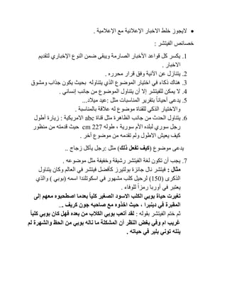 ‫اإلعالمية‬ ‫مع‬ ‫اإلعالنية‬ ‫االخبار‬ ‫خلط‬ ‫اليجوز‬.
‫الفيتشر‬ ‫خصائص‬:
1.‫لتقديم‬ ‫اإلخباري‬ ‫النوع‬ ‫ضمن‬ ‫ويبقى‬ ‫الصارمة‬ ‫األخبار‬ ‫قواعد‬ ‫كل‬ ‫يكسر‬
‫ا‬‫الخبار‬.
2.‫محرره‬ ‫قرار‬ ‫وفق‬ ‫اآلنية‬ ‫عن‬ ‫يتنازل‬.
3.‫ومشوق‬ ‫جذاب‬ ‫يكون‬ ‫بحيث‬ ‫يتناوله‬ ‫الذي‬ ‫الموضوع‬ ‫اختيار‬ ‫في‬ ‫ذكاء‬ ‫هناك‬
4.‫إنساني‬ ‫جانب‬ ‫من‬ ‫الموضوع‬ ‫يتناول‬ ‫أن‬ ‫إال‬ ‫للفيتشر‬ ‫يمكن‬ ‫ال‬.
5.‫مثل‬ ‫المناسبات‬ ‫بتقرير‬ ً‫ا‬‫أحيان‬ ‫يدعى‬:‫ميالد‬ ‫عيد‬...
‫بالمناسب‬ ‫عالقة‬ ‫له‬ ‫موضوع‬ ‫للقناة‬ ‫الذكي‬ ‫واالختيار‬‫ة‬.
0.‫قناة‬ ‫مثل‬ ‫الظاهرة‬ ‫جانب‬ ‫من‬ ‫الحدث‬ ‫يتناول‬tbe‫االمريكية‬:‫أطول‬ ‫زيارة‬
‫سورية‬ ‫األم‬ ‫لبلده‬ ‫سوري‬ ‫رجل‬,‫طوله‬228ec‫منظور‬ ‫من‬ ‫قدمته‬ ‫حيث‬
‫أخر‬ ‫موضوع‬ ‫من‬ ‫تقدمه‬ ‫ولم‬ ‫االطول‬ ‫يعيش‬ ‫كيف‬.
‫موضوع‬ ‫يدعى‬(‫ذلك‬ ‫تفعل‬ ‫كيف‬)‫مثل‬:‫زجاج‬ ‫يأكل‬ ‫رجل‬..
8.‫وخفيفة‬ ‫رشيقة‬ ‫الفيتشر‬ ‫لغة‬ ‫تكون‬ ‫أن‬ ‫يجب‬‫موضوعه‬ ‫مثل‬.
‫مثال‬:‫يتناول‬ ‫وكان‬ ‫العالم‬ ‫في‬ ‫فيتشر‬ ‫كأفضل‬ ‫بولتيرز‬ ‫جائزة‬ ‫نال‬ ‫فيتشر‬
‫الذكرى‬(151)‫اسمه‬ ‫اسكوتلندا‬ ‫في‬ ‫مشهور‬ ‫كلب‬ ‫لرحيل‬(‫بوبي‬)‫والذي‬
‫للوفاء‬ ً‫ا‬‫رمز‬ ‫أوربا‬ ‫في‬ ‫يعتبر‬.
‫إلى‬ ‫معهم‬ ‫اصطحبوه‬ ‫بعدما‬ ً‫ا‬‫كلي‬ ‫الصغير‬ ‫االسود‬ ‫الكلب‬ ‫بوبي‬ ‫حياة‬ ‫تغيرت‬
‫دينبرا‬ ‫في‬ ‫المقبرة‬,‫ح‬‫كريف‬ ‫جون‬ ‫صاحبه‬ ‫مع‬ ‫اخذوه‬ ‫يث‬...
‫بقوله‬ ‫الفيتشر‬ ‫ختم‬ ‫ثم‬:ً‫ا‬‫كلب‬ ‫بوبي‬ ‫كان‬ ‫فهل‬ ‫بعده‬ ‫من‬ ‫الكالب‬ ‫بوبي‬ ‫أتعب‬ ‫لقد‬
‫لم‬ ‫والشهرة‬ ‫الحظ‬ ‫من‬ ‫بوبي‬ ‫ناله‬ ‫ما‬ ‫المشكلة‬ ‫أن‬ ‫النظر‬ ‫بغض‬ ‫وفي‬ ‫ام‬ ‫غريب‬
‫حياته‬ ‫في‬ ‫بلير‬ ‫توني‬ ‫ينله‬.
 