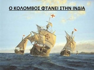 Ο ΚΟΛΟΜΒΟΣ ΦΤΑΝΕΙ ΣΤΗΝ ΙΝΔΙΑ
 