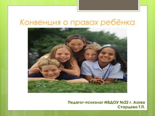 Конвенция о правах ребёнка
Педагог-психолог МБДОУ №22 г. Азова
Старцева Т.П.
 