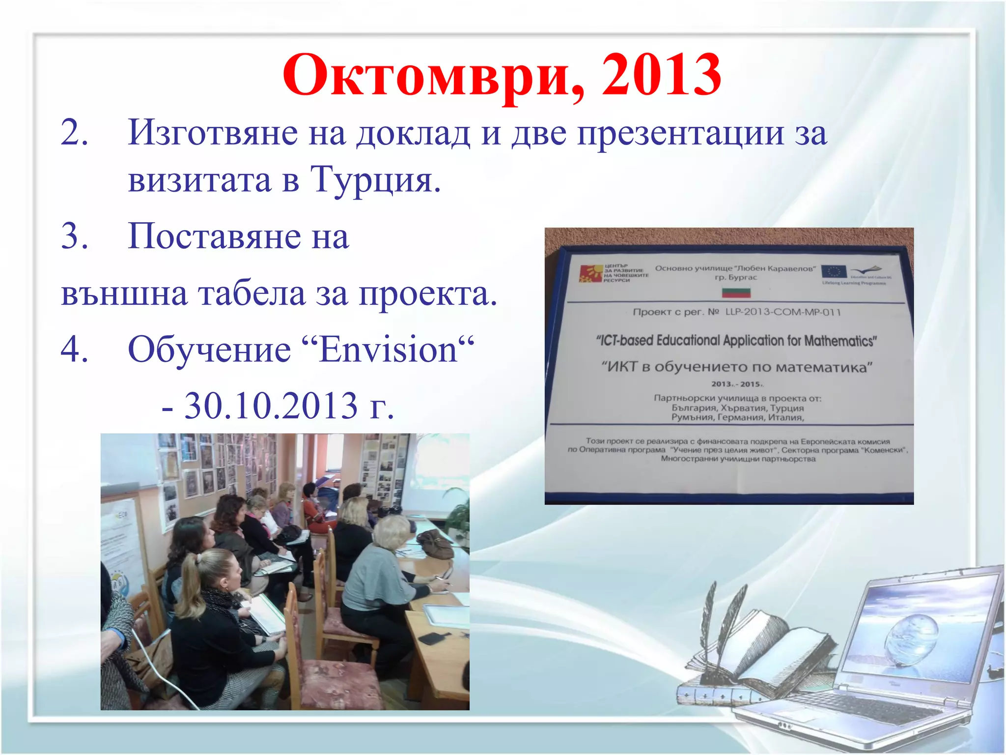 Октомври, 2013
2. Изготвяне на доклад и две презентации за
визитата в Турция.
3. Поставяне на
външна табела за проекта.
4. Обучение “Envision“
- 30.10.2013 г.
 