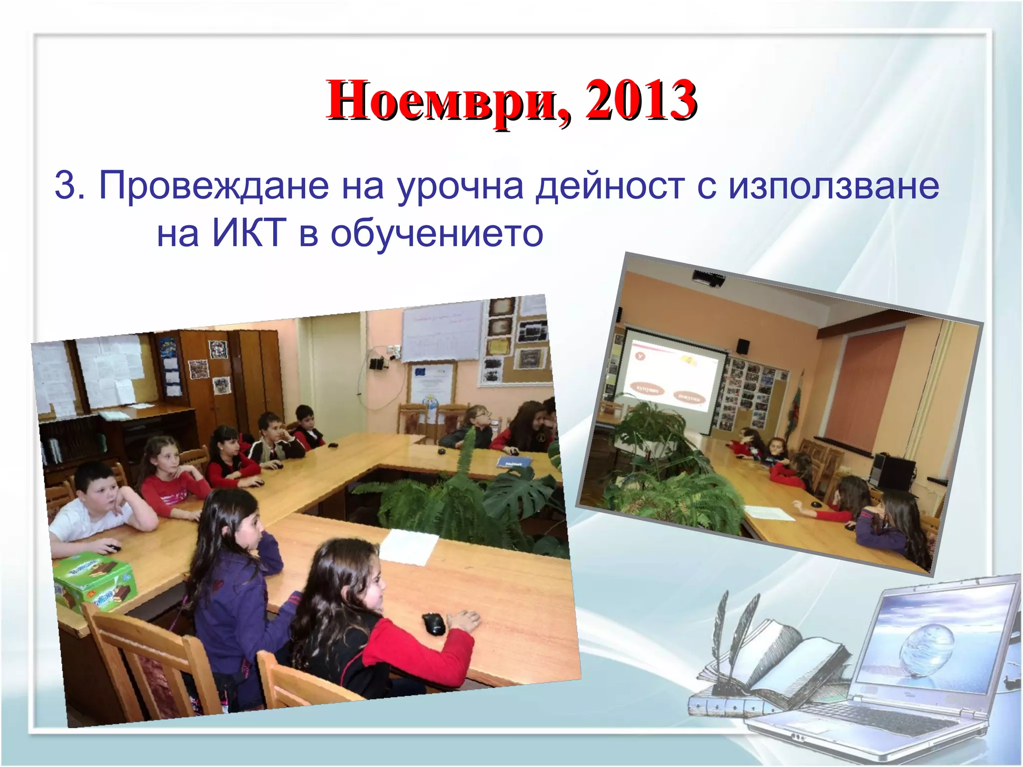 Ноември, 2013Ноември, 2013
3. Провеждане на урочна дейност с използване
на ИКТ в обучението
 
