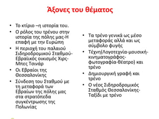 Άξονες του θέματος
Άξονες:
• Το κτίριο –η ιστορία του.
• Ο ρόλος του τρένου στην
ιστορία της πόλης μας-Η
επαφή με την Ευρώ...