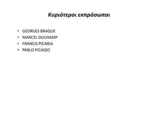 Κυριότεροι εκπρόσωποι
• GEORGES BRAQUE
• MARCEL DUCHAMP
• FRANCIS PICABIA
• PABLO PICASSO
 
