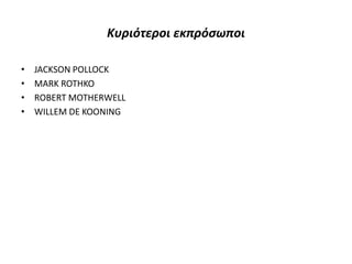 Κυριότεροι εκπρόσωποι
• JACKSON POLLOCK
• MARK ROTHKO
• ROBERT MOTHERWELL
• WILLEM DE KOONING
 