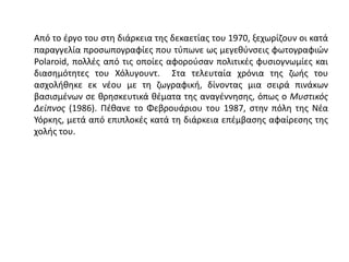 Από το έργο του στη διάρκεια της δεκαετίας του 1970, ξεχωρίζουν οι κατά
παραγγελία προσωπογραφίες που τύπωνε ως μεγεθύνσεις φωτογραφιών
Polaroid, πολλές από τις οποίες αφορούσαν πολιτικές φυσιογνωμίες και
διασημότητες του Χόλυγουντ. Στα τελευταία χρόνια της ζωής του
ασχολήθηκε εκ νέου με τη ζωγραφική, δίνοντας μια σειρά πινάκων
βασισμένων σε θρησκευτικά θέματα της αναγέννησης, όπως ο Μυστικός
Δείπνος (1986). Πέθανε το Φεβρουάριου του 1987, στην πόλη της Νέα
Υόρκης, μετά από επιπλοκές κατά τη διάρκεια επέμβασης αφαίρεσης της
χολής του.
 