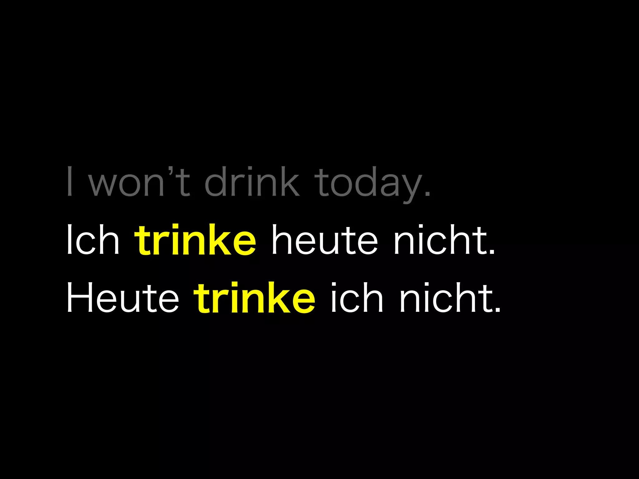 I won t drink today.
Ich trinke heute nicht.
Heute trinke ich nicht.
 