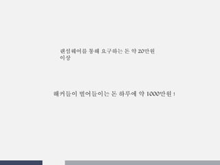 랜섬웨어를 통해 요구하는 돈 약 20만원
이상
해커들이 벌어들이는 돈 하루에 약 1000만원 !
 
