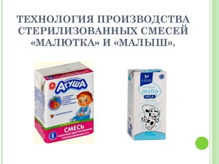 ТЕХНОЛОГИЯ ПРОИЗВОДСТВА
СТЕРИЛИЗОВАННЫХ СМЕСЕЙ
«МАЛЮТКА» И «МАЛЫШ».
 