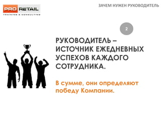 РУКОВОДИТЕЛЬ –
ИСТОЧНИК ЕЖЕДНЕВНЫХ
УСПЕХОВ КАЖДОГО
СОТРУДНИКА.
В сумме, они определяют
победу Компании.
2
ДВЕ МАСКИ ЛИДЕРА
ЗАЧЕМ НУЖЕН РУКОВОДИТЕЛЬ
 