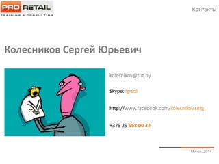 Минск, 2014
http://www.facebook.com/kolesnikov.serg
Skype: Igrsol
+375 29 668 00 32
kolesnikov@tut.by
Колесников Сергей Юрьевич
Контакты
 