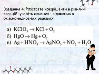 Завдання 4. Розставте коефіцієнти в рівнянні
реакцій, укажіть окисник і відновник в
окисно-відновних реакціях:
 