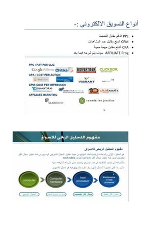: ‫االلكترونى‬ ‫التسويق‬ ‫أنواع‬-
PPc‫الضغط‬ ‫مقابل‬ ‫الدفع‬
CPM‫المشاهدات‬ ‫عدد‬ ‫مقابل‬ ‫الدفع‬
CPA‫معينة‬ ‫مهمة‬ ‫مقابل‬ ‫الدفع‬
AFFILIATE Prog‫بعد‬ ‫فيما‬ ‫شرحه‬ ‫يتم‬ ‫سوف‬
 