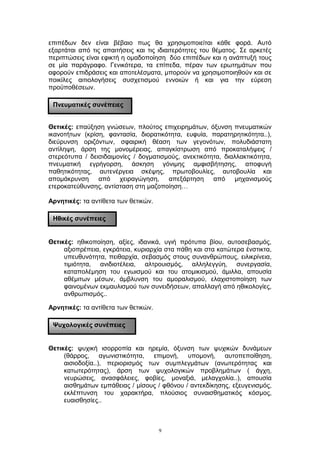 επιπέδων δεν είναι βέβαιο πως θα χρησιμοποιείται κάθε φορά. Αυτό
εξαρτάται από τις απαιτήσεις και τις ιδιαιτερότητες του θέματος. Σε αρκετές
περιπτώσεις είναι εφικτή η ομαδοποίηση δύο επιπέδων και η ανάπτυξή τους
σε μία παράγραφο. Γενικότερα, τα επίπεδα, πέραν των ερωτημάτων που
αφορούν επιδράσεις και αποτελέσματα, μπορούν να χρησιμοποιηθούν και σε
ποικίλες αιτιολογήσεις συσχετισμού εννοιών ή και για την εύρεση
προϋποθέσεων.
Θετικές: επαύξηση γνώσεων, πλούτος επιχειρημάτων, όξυνση πνευματικών
ικανοτήτων (κρίση, φαντασία, διορατικότητα, ευφυία, παρατηρητικότητα..),
διεύρυνση οριζόντων, σφαιρική θέαση των γεγονότων, πολυδιάστατη
αντίληψη, άρση της μονομέρειας, απαγκίστρωση από προκαταλήψεις /
στερεότυπα / δεισιδαιμονίες / δογματισμούς, ανεκτικότητα, διαλλακτικότητα,
πνευματική εγρήγορση, άσκηση γόνιμης αμφισβήτησης, αποφυγή
παθητικότητας, αυτενέργεια σκέψης, πρωτοβουλίες, αυτοβουλία και
απομάκρυνση από χειραγώγηση, απεξάρτηση από μηχανισμούς
ετεροκατεύθυνσης, αντίσταση στη μαζοποίηση…
Αρνητικές: τα αντίθετα των θετικών.
Θετικές: ηθικοποίηση, αξίες, ιδανικά, υγιή πρότυπα βίου, αυτοσεβασμός,
αξιοπρέπεια, εγκράτεια, κυριαρχία στα πάθη και στα κατώτερα ένστικτα,
υπευθυνότητα, πειθαρχία, σεβασμός στους συνανθρώπους, ειλικρίνεια,
τιμιότητα, ανιδιοτέλεια, αλτρουισμός, αλληλεγγύη, συνεργασία,
καταπολέμηση του εγωισμού και του ατομικισμού, άμιλλα, απουσία
αθέμιτων μέσων, άμβλυνση του αμοραλισμού, ελαχιστοποίηση των
φαινομένων εκμαυλισμού των συνειδήσεων, απαλλαγή από ηθικολογίες,
ανθρωπισμός..
Αρνητικές: τα αντίθετα των θετικών.
Θετικές: ψυχική ισορροπία και ηρεμία, όξυνση των ψυχικών δυνάμεων
(θάρρος, αγωνιστικότητα, επιμονή, υπομονή, αυτοπεποίθηση,
αισιοδοξία..), περιορισμός των συμπλεγμάτων (ανωτερότητας και
κατωτερότητας), άρση των ψυχολογικών προβλημάτων ( άγχη,
νευρώσεις, ανασφάλειες, φοβίες, μοναξιά, μελαγχολία..), απουσία
αισθημάτων εμπάθειας / μίσους / φθόνου / αντεκδίκησης, εξευγενισμός,
εκλέπτυνση του χαρακτήρα, πλούσιος συναισθηματικός κόσμος,
ευαισθησίες..
9
Πνευματικές συνέπειες
Ηθικές συνέπειες
Ψυχολογικές συνέπειες
 