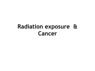 Radiation exposure &
Cancer
 
