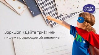 Воркшоп «Дайте три!» или
пишем продающее объявление
 