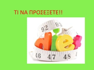 ΤΙ ΝΑ ΠΡΟΣΕΞΕΤΕ!!
 