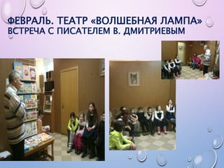 ФЕВРАЛЬ. ТЕАТР «ВОЛШЕБНАЯ ЛАМПА»
ВСТРЕЧА С ПИСАТЕЛЕМ В. ДМИТРИЕВЫМ
 