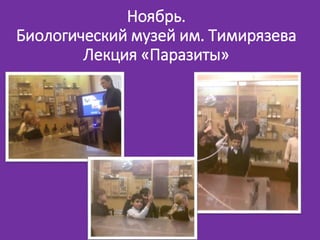 Ноябрь.
Биологический музей им. Тимирязева
Лекция «Паразиты»
 