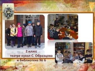 2 класс
театре кукол С. Образцова
и библиотеке № 6
 