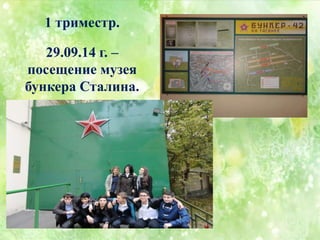 1 триместр.
29.09.14 г. –
посещение музея
бункера Сталина.
 