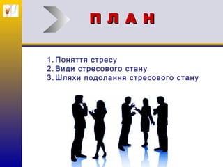 П Л А НП Л А Н
1. Поняття стресу
2. Види стресового стану
3. Шляхи подолання стресового стану
 
