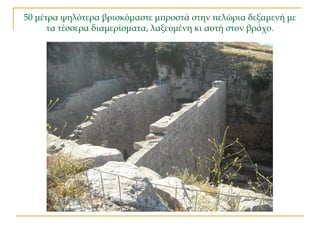 50 μέτρα ψηλότερα βρισκόμαστε μπροστά στην πελώρια δεξαμενή με
τα τέσσερα διαμερίσματα, λαξευμένη κι αυτή στον βράχο.
 