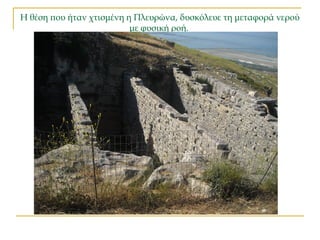 Η θέση που ήταν χτισμένη η Πλευρώνα, δυσκόλευε τη μεταφορά νερού
με φυσική ροή.
 