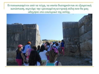 Εντυπωσιασμένοι από τα τείχη, τα οποία διατηρούνται σε εξαιρετική
κατάσταση, περνάμε την ερειπωμένη κεντρική πύλη που θα μας
οδηγήσει στο εσωτερικό της πόλης.
 