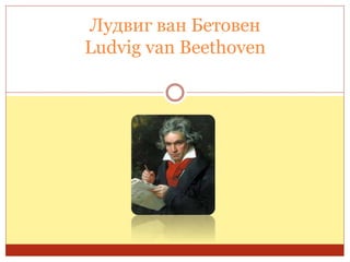 Лудвиг ван Бетовен
Ludvig van Beethoven
 