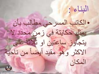 ‫البناء‬:
•‫بأن‬ ‫مطالب‬ ‫المسرحي‬ ‫الكاتب‬
‫يمثل‬‫حكايتة‬‫ال‬ ‫محدد‬ ‫زمن‬ ‫في‬
‫ع‬ ً‫ا‬‫ثالث‬ ‫او‬ ‫ساعتين‬ ‫يتجاوز‬‫لى‬
‫ن‬ ‫من‬ ً‫ا‬‫أيض‬ ‫مقيد‬ ‫وهو‬ ‫االكثر‬‫احية‬
‫المكان‬
 