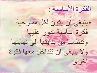 ‫األساسي‬ ‫الفكرة‬‫ة‬:
•‫مسرحي‬ ‫لكل‬ ‫يكون‬ ‫ان‬ ‫ينبغي‬‫ة‬
‫عليها‬ ‫تدور‬ ‫أساسية‬ ‫فكرة‬
‫نهايت‬ ‫الى‬ ‫بدايتها‬ ‫من‬ ‫وتنظمها‬‫ها‬
‫ف‬ ‫معها‬ ‫تتداخل‬ ‫ان‬ ‫ينبغي‬ ‫وال‬‫كرة‬
‫اخرى‬
 