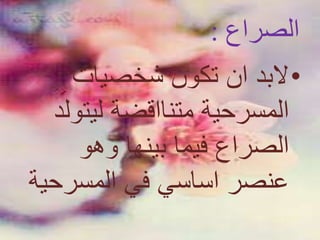‫الصراع‬:
•‫شخصيات‬ ‫تكون‬ ‫ان‬ ‫البد‬
‫المسرحية‬‫متنااقضة‬‫ليتو‬‫لد‬
‫وهو‬ ‫بينها‬ ‫فيما‬ ‫الصراع‬
‫المسرح‬ ‫في‬ ‫اساسي‬ ‫عنصر‬‫ية‬
 