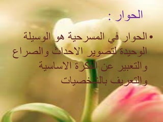 ‫الحوار‬:
•‫الوسيلة‬ ‫هو‬ ‫المسرحية‬ ‫في‬ ‫الحوار‬
‫والصر‬ ‫االحداث‬ ‫لتصوير‬ ‫الوحيدة‬‫اع‬
‫االساسية‬ ‫الفكرة‬ ‫عن‬ ‫والتعبير‬
‫بالشخصيات‬ ‫والتعريف‬
 