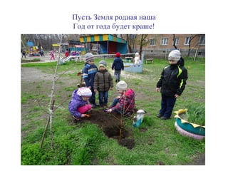 Пусть Земля родная наша
Год от года будет краше!
 