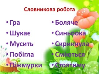 Словникова робота
• Гра
• Шукає
• Мусить
• Побігла
• Піжмурки
•Боляче
•Синьоока
•Скрикнула
•Сміються
•Стоятиму
 