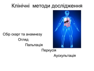 Клінічні методи дослідження
Сбір скарг та анамнезу
Огляд
Пальпація
Перкусія
Аускультація
 