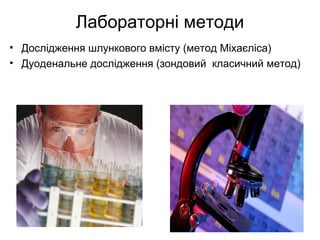 Лабораторні методи
• Дослідження шлункового вмісту (метод Міхаєліса)
• Дуоденальне дослідження (зондовий класичний метод)
 
