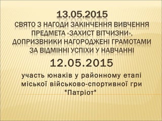 12.05.2015
участь юнаків у районному етапі
міської військово-спортивної гри
"Патріот"
 