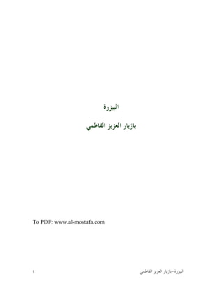 1 ‫ﺍﻟﺒﻴﺰﺭﺓ‬-‫ﺍﻟﻔﺎﻃﻤﻲ‬ ‫ﺍﻟﻌﺰﻳﺰ‬ ‫ﺑﺎﺯﻳﺎﺭ‬
‫ﺍﻟﺒﻴﺰﺭﺓ‬
‫ﺍﻟﻔﺎﻃﻤﻲ‬ ‫ﺍﻟﻌﺰﻳﺰ‬ ‫ﺑﺎﺯﻳﺎﺭ‬
To PDF: www.al-mostafa.com
 