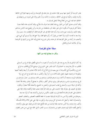 24 ‫ﺍﻟﺒﻴﺰﺭﺓ‬-‫ﺍﻟﻔﺎﻃﻤﻲ‬ ‫ﺍﻟﻌﺰﻳﺰ‬ ‫ﺑﺎﺯﻳﺎﺭ‬
‫ﺍﳊﺎﺋﻂ‬ ‫ﺇﱃ‬ ‫ﳏﻮﻻ‬ ‫ﻭﺟﻬﻪ‬ ‫ﻭﺭﺃﻳﺖ‬ ،‫ﺍﻟﻘﺮﺻﻨﺔ‬ ‫ﰲ‬ ‫ﺟﺎﺭﺣﻚ‬ ‫ﺇﱃ‬ ‫ﺩﺧﻠﺖ‬ ‫ﻓﺈﺫﺍ‬ ‫ﺑﻴﺴﲑ‬ ‫ﻣﻨﻬﺎ‬ ‫ﺃﺻﻐﺮ‬ ‫ﺃﻭ‬ ‫ﺍﻟﺘﺮﻣﺴﺔ‬ ‫ﺑﻘﺪﺭ‬
‫ﻣ‬ ‫ﻫﺮﻭﺑﻪ‬ ‫ﻋﻠﻰ‬ ‫ﻳﺰﺩﻙ‬ ‫ﻓﻠﻢ‬ ،‫ﹰ‬‫ﺍ‬‫ﻣﺮﺍﺭ‬ ‫ﺫﻟﻚ‬ ‫ﺑﻪ‬ ‫ﻭﻋﻤﻠﺖ‬ ،‫ﺍﳊﺎﺋﻂ‬ ‫ﺇﱃ‬ ‫ﻓﺮﺟﻊ‬ ‫ﹼﻴﺘﻪ‬‫ﻠ‬‫ﻭﺧ‬ ،‫ﺇﻟﻴﻚ‬ ‫ﻭﺃﺩﺭﺗﻪ‬‫ﺇﱃ‬ ‫ﻭﺟﻬﻚ‬ ‫ﻦ‬
‫ﺑﻪ‬ ‫ﻧﻔﺴﻚ‬ ‫ﺗﺸﻐﻞ‬ ‫ﻓﻼ‬ ‫ﺍﻟﻌﻼﺝ‬ ‫ﻣﻦ‬ ‫ﺷﻲﺀ‬ ‫ﻓﻴﻪ‬ ‫ﻓﻤﺎ‬ ،‫ﺍﳊﺎﺋﻂ‬.
‫ﻋﻨﺪﻧﺎ‬ ‫ﺍﻟﻌﻠﺔ‬ ‫ﻫﺬﻩ‬ ‫ﺃﺻﺎﺑﺖ‬ ‫ﻭﻟﻘﺪ‬ ،‫ﻋﻼﺝ‬ ‫ﳍﺎ‬ ‫ﻋﺮﻑ‬ ‫ﻓﻤﺎ‬ ،‫ﺍﻟﻌﻠﺔ‬ ‫ﻫﺬﻩ‬ ‫ﺍﳉﻮﺍﺭﺡ‬ ‫ﻣﻦ‬ ‫ﹰ‬‫ﺍ‬‫ﻛﺜﲑ‬ ‫ﻋﻨﺪﻱ‬ ‫ﺃﺻﺎﺏ‬ ‫ﻭﻟﻘﺪ‬
‫ﻓﻠﻢ‬ ‫ﻣﻨﻪ‬ ‫ﺍﻻﻳﺎﺱ‬ ‫ﻋﻨﺪ‬ ‫ﻀﻊ‬‫ﺒ‬ِ‫ﻣ‬ ‫ﺑﺮﺃﺱ‬ ‫ﺧﺎﺭﺟﻪ‬ ‫ﻣﻦ‬ ‫ﻓﺸﻘﻘﻨﺎﻩ‬ ،‫ﺍﻟﱪ‬ ‫ﺣﻠﻘﻪ‬ ‫ﺷﻖ‬ ‫ﰲ‬ ‫ﻟﻪ‬ ‫ﻳﻜﻮﻥ‬ ‫ﺃﻥ‬ ‫ﻓﺮﺟﻮﻧﺎ‬ ‫ﺃﲪﺮ‬ ‫ﹰ‬‫ﺎ‬‫ﺑﺎﺷﻘ‬
‫ﻭﱂ‬ ،‫ﺫﻟﻚ‬ ‫ﻳﻨﻔﻌﻪ‬‫ﻭﱂ‬ ،‫ﺳﻨﲔ‬ ‫ﻣﻨﺬ‬ ‫ﺍﻧﻘﻄﻌﺖ‬ ‫ﰒ‬ ،‫ﻗﻂ‬ ‫ﺍﻟﻘﺮﻧﺼﺔ‬ ‫ﻏﲑ‬ ‫ﰲ‬ ‫ﺍﻟﻌﻠﺔ‬ ‫ﻫﺬﻩ‬ ‫ﺭﺃﻳﻨﺎ‬ ‫ﻭﻣﺎ‬ ،‫ﻣﺎﺕ‬ ‫ﺣﱴ‬ ‫ﻳﻠﺒﺚ‬
‫ﻫﻲ‬ ‫ﺷﻲﺀ‬ ‫ﺃﻱ‬ ‫ﻳﺪﺭﻱ‬ ‫ﻭﻻ‬ ،‫ﺎ‬ ‫ﲰﻊ‬ ‫ﻭﻻ‬ ،‫ﻗﻂ‬ ‫ﻣﺜﻠﻬﺎ‬ ‫ﺭﺃﻯ‬ ‫ﺃﻧﻪ‬ ‫ﻳﻘﻮﻝ‬ ‫ﻣﻦ‬ ‫ﲰﻌﻨﺎ‬ ‫ﻭﻻ‬ ،‫ﺫﻛﺮﻩ‬ ‫ﻗﺪﻣﻨﺎ‬ ‫ﻣﺎ‬ ‫ﺑﻌﺪ‬ ‫ﻧﺮﻫﺎ‬.
‫ﰲ‬ ‫ﺍﻟﺮﻓﻖ‬ ‫ﻣﻦ‬ ‫ﺍﳉﺎﺭﺡ‬ ‫ﺇﻟﻴﻪ‬ ‫ﳛﺘﺎﺝ‬ ‫ﻣﺎ‬ ‫ﻧﺸﺮﺡ‬ ‫ﻭﳓﻦ‬ ،‫ﺷﺮﺣﻨﺎﻩ‬ ‫ﻗﺪ‬ ‫ﺍﻟﻘﺮﻧﺼﺔ‬ ‫ﻋﻠﻞ‬ ‫ﻣﻦ‬ ‫ﺭﺃﻳﻨﺎﻩ‬ ‫ﻣﺎ‬ ‫ﻭﺃﺻﻌﺐ‬‫ﺍﻟﻘﺮﻧﺼﺔ‬
‫ﻭﺍﻟﻘﺎﺗﻞ‬ ‫ﺍﻟﺴﺎﱂ‬ ‫ﻋﻼﺟﻪ‬ ‫ﻭﻧﺬﻛﺮ‬.
‫ﺍﻟﻘﺭﻨﺼﺔ‬ ‫ﻋﻼﺝ‬ ‫ﺼﻔﺔ‬
‫ﺁﻟﺘﻬﺎ‬ ‫ﻤﻥ‬ ‫ﺇﻟﻴﻪ‬ ‫ﻴﺤﺘﺎﺝ‬ ‫ﻤﺎ‬ ‫ﻭﺫﻜﺭ‬
‫ﺍﻟﺴﻤﺎﱐ‬ ‫ﻣﻦ‬ ‫ﻓﺮﻍ‬ ‫ﻓﺈﺫﺍ‬ ،‫ﻓﺄﻓﻌﻞ‬ ‫ﺍﻟﺴﻤﺎﱐ‬ ‫ﺑﻪ‬ ‫ﺗﺼﻴﺪ‬ ‫ﺃﻥ‬ ‫ﻭﺃﺭﺩﺕ‬ ‫ﺍﳌﺎﺀ‬ ‫ﻃﲑ‬ ‫ﻋﻨﺪ‬ ‫ﻭﺧﺮﺝ‬ ‫ﹰ‬‫ﺎ‬‫ﻓﺮﺧ‬ ‫ﺍﻟﺒﺎﺷﻖ‬ ‫ﻛﺎﻥ‬ ‫ﺇﺫﺍ‬
‫ﻓﺄﻃﻠﺐ‬ ‫ﺍﺝ‬‫ﺭ‬‫ﺪ‬‫ﺍﻟ‬ ‫ﻣﻮﺿﻊ‬ ‫ﺇﱃ‬ ‫ﺍﳋﺮﻭﺝ‬ ‫ﻋﻠﻰ‬ ‫ﺗﻘﺪﺭ‬ ‫ﻛﻨﺖ‬ ‫ﻭﺃﻥ‬ ‫ﺍﳊﻤﺎﻡ‬ ‫ﺑﻪ‬ ‫ﻭﺻﺪ‬ ‫ﺍﻷﺑﺮﺟﺔ‬ ‫ﺑﻪ‬ ‫ﻓﺄﻃﻠﺐ‬‫ﻓﺮﺍﺥ‬ ‫ﺑﻪ‬
‫ﺍﻟﺪﺭﺍﺝ‬.‫ﺃﻋﻴﻨﻬﺎ‬ ‫ﻭﲣﻴﻂ‬ ‫ﺃﺭﺑﻌﺔ‬ ‫ﺃﻭ‬ ‫ﺷﻔﺎﻧﲔ‬ ‫ﺛﻼﺛﺔ‬ ‫ﺗﺄﺧﺬ‬ ‫ﺃﻥ‬ ‫ﺍﺝ‬‫ﺭ‬‫ﺪ‬‫ﺍﻟ‬ ‫ﻓﺮﺍﺥ‬ ‫ﻳﺼﻴﺪ‬ ‫ﺣﱴ‬ ‫ﻟﻪ‬ ‫ﺗﻜﺴﺮﻫﺎ‬ ‫ﺍﻟﱵ‬ ‫ﹸ‬‫ﺓ‬‫ﻭﺍﻟﻜﺴﲑ‬
‫ﹰ‬‫ﺎ‬‫ﺃﺭﺑﻌ‬ ‫ﺃﻭ‬ ‫ﻣﺮﺍﺭ‬ ‫ﺛﻼﺙ‬ ‫ﺫﻟﻚ‬ ‫ﺗﻔﻌﻞ‬ ،‫ﻋﻠﻴﻬﺎ‬ ‫ﻭﺗﺸﺒﻌﻪ‬ ‫ﻟﻪ‬ ‫ﻭﺗﻄﲑﻫﺎ‬.‫ﻭﻻ‬ ،‫ﺍﻟﺪﺭﺍﺝ‬ ‫ﻓﺮﺍﺥ‬ ‫ﺫﻟﻚ‬ ‫ﺑﻌﺪ‬ ‫ﺑﻪ‬ ‫ﻭﺃﻃﻠﺐ‬
‫ﻗ‬ ‫ﺑﺰﺭ‬ ‫ﻭﺩﺭﻫﻢ‬ ،‫ﻃﺒﺎﺷﲑ‬ ‫ﺩﺭﻫﻢ‬ ‫ﻭﺯﻥ‬ ،‫ﺗﺄﺧﺬ‬ ‫ﺃﻥ‬ ‫ﻭﺻﻔﺘﻪ‬ ،‫ﺮﻭﺩ‬‫ﺒ‬‫ﺍﻟ‬ ‫ﻳﻔﺎﺭﻗﻚ‬‫ﺑﺰﺭ‬ ‫ﻭﺩﺭﻫﻢ‬ ،‫ﺧﻴﺎﺭ‬ ‫ﺑﺰﺭ‬ ‫ﻭﺩﺭﻫﻢ‬ ،‫ﺜﺎﺀ‬
،‫ﹰ‬‫ﺎ‬‫ﻧﺎﻋﻤ‬ ‫ﹰ‬‫ﺎ‬‫ﺩﻗ‬ ‫ﻭﺩﻗﻪ‬ ‫ﻳﻘﺸﺮ‬ ‫ﺃﻥ‬ ‫ﻳﺼﻠﺢ‬ ‫ﻣﺎ‬ ‫ﲑ‬‫ﺸ‬‫ﻭﻗ‬ ،‫ﻛﺎﻓﻮﺭ‬ ‫ﻭﺩﺍﻧﻖ‬ ،‫ﺭﻭﻱ‬ ‫ﻃﲔ‬ ‫ﻭﺩﺭﻫﻢ‬ ،‫ﻳﺎﺑﺲ‬ ‫ﻭﺭﺩ‬ ‫ﻭﺩﺭﻫﻢ‬ ،‫ﻗﺮﻉ‬
‫ﻭﺗﻜﻮﻥ‬ ،‫ﹰ‬‫ﺍ‬‫ﺻﻐﺎﺭ‬ ‫ﻼ‬‫ﺘ‬‫ﹸ‬‫ﻓ‬ ‫ﻭﺃﺻﻠﺤﻪ‬ ،‫ﺍﳉﻤﻴﻊ‬ ‫ﺑﻪ‬ ‫ﻭﺃﻋﺠﻦ‬ ،‫ﺍﻟﺴﻔﺮﺟﻞ‬ ‫ﻟﻌﺎﺏ‬ ‫ﻭﺃﺳﺘﺨﺮﺝ‬ ،‫ﺣﺮﻳﺮ‬ ‫ﺧﺮﻗﺔ‬ ‫ﰲ‬ ‫ﻭﺃﳔﻠﻪ‬
‫ﺮ‬‫ﺍﳊ‬ ‫ﺟﺮﺣﻚ‬ ‫ﻋﻠﻰ‬ ‫ﺧﺸﻴﺖ‬ ‫ﻓﺈﺫﺍ‬ ،‫ﺳﻔﺮﻙ‬ ‫ﰲ‬ ‫ﺍﻟﺼﻴﻒ‬ ‫ﰲ‬ ‫ﻣﻌﻚ‬‫ﺑﻘﻲ‬ ‫ﻓﺈﺫﺍ‬ ،‫ﺇﻳﺎﻫﺎ‬ ‫ﻭﺃﻃﻌﻤﻪ‬ ‫ﻓﺘﻴﻠﺔ‬ ‫ﻧﺼﻒ‬ ‫ﻓﺨﺬ‬
‫ﺑﻌﺪ‬ ‫ﻋﻨﻪ‬ ‫ﺩ‬‫ﱪ‬‫ﺗ‬ ‫ﺃﻥ‬ ‫ﺑﻌﺪ‬ ‫ﻭﺃﺷﺪﺩﻩ‬ ‫ﻣﺮﺷﻮﺵ‬ ‫ﻣﻜﻨﻮﺱ‬ ‫ﻧﻈﻴﻒ‬ ‫ﺑﻴﺖ‬ ‫ﰲ‬ ‫ﻓﺄﺟﻌﻠﻪ‬ ‫ﻭﲬﺴﺔ‬ ‫ﲬﺴﺔ‬ ‫ﻋﻠﻰ‬ ‫ﺑﺎﺷﻘﻚ‬
‫ﺍﻟﺼﻐﲑ‬ ‫ﻭﺍﳌﺨﻠﻒ‬ ‫ﺍﻟﻌﺼﻔﻮﺭ‬ ‫ﻓﺄﻃﻌﻤﻪ‬ ‫ﲨﻌﺔ‬ ‫ﻟﻪ‬ ‫ﻣﻀﺖ‬ ‫ﻓﺈﺫﺍ‬ ‫ﻟﻚ‬ ‫ﺫﻛﺮﻧﺎﻩ‬ ‫ﻣﺎ‬ ‫ﺗﻨﺲ‬ ‫ﻭﻻ‬ ،‫ﺍﳌﻘﺎﻡ‬ ‫ﻣﻦ‬ ‫ﺭﺟﻮﻋﻚ‬
‫ﲨﻌﺔ‬ ‫ﻭﺍﻟﺒﺸﺘﻤﺎﺯﻙ‬.‫ﻭﺃﺭ‬ ،‫ﻣﺮﺓ‬ ‫ﻳﻮﻣﲔ‬ ‫ﻛﻞ‬ ‫ﰲ‬ ‫ﻋﻨﺪﻩ‬ ‫ﺍﳌﺎﺀ‬ ‫ﻭﺃﺟﻌﻞ‬‫ﻓﺄﻣﺴﻜﻪ‬ ‫ﻭﺛﻼﺛﺔ‬ ‫ﺛﻼﺛﺔ‬ ‫ﻋﻠﻰ‬ ‫ﺑﻘﻲ‬ ‫ﻓﺈﺫﺍ‬ ،‫ﺑﻪ‬ ‫ﻓﻖ‬
‫ﻭﺃﺷﺪﺩﻩ‬ ،‫ﻳﺒﺘﻞ‬ ‫ﺣﱴ‬ ‫ﻓﻴﻚ‬ ‫ﻣﻦ‬ ‫ﺍﳌﺎﺀ‬ ‫ﻋﻠﻴﻪ‬ ‫ﻓﺄﻧﻔﺦ‬ ‫ﻧﺘﻔﻪ‬ ‫ﻣﻦ‬ ‫ﻓﺮﻏﺖ‬ ‫ﻓﺈﺫﺍ‬ ،‫ﺟﻨﺎﺣﻴﻪ‬ ‫ﹶﺲ‬‫ﲤ‬ ‫ﻭﻻ‬ ،‫ﻭﺫﻧﺒﻪ‬ ‫ﺑﺪﻧﻪ‬ ‫ﻭﺃﻧﺘﻒ‬
‫ﺍﳌﻌﻘﻮﺩ‬ ‫ﺩﻫﻦ‬ ‫ﻣﻦ‬ ‫ﺷﻲﺀ‬ ‫ﻣﻊ‬ ‫ﳊﻘﻪ‬ ‫ﺍﻟﺬﻱ‬ ‫ﺍﻟﺘﻌﺐ‬ ‫ﺑﺴﺒﺐ‬ ،‫ﺑﺸﺘﻤﺎﺯﻙ‬ ‫ﻣﻦ‬ ‫ﻃﻌﻢ‬ ‫ﻧﺼﻒ‬ ‫ﺍﻟﻴﻮﻡ‬ ‫ﺫﻟﻚ‬ ‫ﹸﻌﻤﻪ‬‫ﻃ‬ ‫ﻭﺃﺟﻌﻞ‬.
 