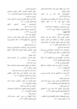 ٓ‫العممي‬ ‫المعيد‬ ‫مطبعة‬ ،‫مايسة‬ ‫ي‬‫ىنر‬ :‫مصر،تحقيق‬ ‫أخبار‬
.‫ة‬‫ر‬‫القاى‬ ،‫نسي‬‫ر‬‫الف‬
-‫الوىاب‬ ‫عبد‬ ‫بن‬ ‫أحمد‬ ‫الدين‬ ‫ي،شياب‬‫النوير‬
‫(ت‬ٖٕٚ/‫ه‬ٖٖٔٔ:)‫م‬
ٓ‫از‬‫و‬‫ف‬ ‫مصطفى‬ ‫نجيب‬ :‫األدب،تحقيق‬ ‫فنون‬ ‫في‬ ‫األرب‬ ‫نياية‬
‫وح‬‫ط‬ ،‫از‬‫و‬‫ف‬ ‫كشمي‬ ‫كمت‬ٔ،‫العممية‬ ‫الكتب‬ ‫دار‬ ،
،‫بيروت‬ٕٓٓٗ.‫م‬
-‫اىيم(ت‬‫ر‬‫إب‬ ‫بن‬ ‫يوسف،يعقوب‬ ‫أبي‬ٕٔٛ/‫ه‬ٜٚٛ:)‫م‬
ٓ، ‫بيروت‬ ، ‫فة‬‫ر‬‫المع‬ ‫دار‬ ،‫اج‬‫ر‬‫الخ‬ ‫كتاب‬ٜٜٔٚ.‫م‬
:‫اجع‬‫ر‬‫:الم‬ً‫ا‬‫ثاني‬-
-:‫اد‬‫و‬‫الج‬ ‫عبد‬ ‫اىيم،رجب‬‫ر‬‫إب‬
ٓ‫المعاجم‬ ‫ضوء‬ ‫في‬ ‫المالبس‬ ‫إلسماء‬ ‫بي‬‫ر‬‫الع‬ ‫المعجم‬
‫الع‬ ‫حتى‬ ‫الجاىمية‬ ‫من‬ ‫الموثقة‬ ‫النصوص‬‫و‬‫الحديث‬ ‫صر‬
،‫ي‬‫التاز‬ ‫اليادي‬ ‫:عبد‬ ‫اجعة‬‫ر‬‫م‬ ،‫ي‬‫حجاز‬ ‫فيمي‬ ‫محمد‬ :‫،تقديم‬
‫ط‬ٔ،‫ة‬‫ر‬‫،القاى‬ ‫بية‬‫ر‬‫الع‬ ‫اآلفاق‬ ‫،دار‬ٕٕٓٓ.‫م‬
-:‫اق‬‫ز‬‫الر‬ ‫عبد‬ ‫أحمد،أحمد‬
ٓ‫نياية‬ ‫حتى‬ ‫بي‬‫ر‬‫الع‬ ‫الفتح‬ ‫من‬ ‫اإلسالمية‬ ‫مصر‬ ‫آثار‬‫و‬ ‫يخ‬‫ر‬‫تا‬
،‫ة‬‫ر‬‫القاى‬ ،‫بي‬‫ر‬‫الع‬ ‫الفكر‬ ‫دار‬ ،‫الفاطمي‬ ‫العصر‬ٜٜٜٔ.‫م‬
-:‫اشد‬‫ر‬ ، ‫اوي‬‫ر‬‫الب‬
ٓ‫مصر‬ ‫حالة‬‫ط‬ ،‫الفاطميين‬ ‫عيد‬ ‫في‬ ‫اإلقتصادية‬ٔ‫مكتبة‬ ،
،‫ة‬‫ر‬‫ية،القاى‬‫ر‬‫المص‬ ‫النيضة‬ٜٔٗٛ.‫م‬
-:‫اهلل‬ ‫عطا‬ ‫بن‬ ‫اىيم‬‫ر‬‫البموشي،إب‬
ٓ‫،ط‬ ‫اإلسالمية‬ ‫الدولة‬ ‫في‬ ‫ية‬‫ر‬‫اإلدا‬ ‫المؤسسات‬ٔ‫،مكتبة‬
، ‫الفالح،الكويت‬ٕٓٓٙ.‫م‬
-: ‫تامر،عارف‬
ٓ‫،ط‬ ‫الفاطمي‬ ‫باهلل‬ ‫ـصر‬‫ـ‬‫ـ‬‫ـ‬‫ـ‬‫ـ‬‫ـ‬‫ـ‬‫ـ‬‫ـ‬‫ـ‬‫ن‬‫المست‬ٔ‫ـ‬‫ـ‬‫ـ‬‫ـ‬‫ـ‬‫ـ‬‫ـ‬‫ـ‬‫ـ‬‫ـ‬‫ـ‬‫ي‬‫،ب‬ ‫ة‬‫ر‬‫ـس‬‫ـ‬‫ـ‬‫ـ‬‫ـ‬‫ي‬‫الم‬ ‫،دار‬‫روت‬
،ٜٜٔٓ.‫م‬
-:‫اىيم‬‫ر‬‫إب‬ ‫حسن،حسن‬
ٓ‫العرب‬ ‫وبالد‬ ‫ية‬‫ر‬‫وسو‬ ‫ومصر‬ ‫المغرب‬ ‫في‬ ‫الفاطمية‬ ‫الدولة‬
‫،ط‬ٕ،‫ة‬‫ر‬‫ية،القاى‬‫ر‬‫المص‬ ‫النيضة‬ ‫،مكتبة‬ٜٔ٘ٛ.‫م‬
-: ‫اىيم‬‫ر‬‫إب‬ ‫حسن،عمي‬
ٓ‫الفاطمي‬ ‫اهلل‬ ‫لدين‬ ‫المعز‬ ‫"قائد‬ ‫الصقمي‬ ‫جوىر‬ ‫يخ‬‫ر‬‫تأ‬
‫"،ط‬ٕ،‫ة‬‫ر‬‫القاى‬ ،‫ية‬‫ر‬‫المص‬ ‫النيضة‬ ‫،مكتبة‬ٜٖٔٙ.‫م‬
-:‫يو‬‫ز‬‫حماد،ن‬
ٓ‫المص‬ ‫معجم‬، ‫الفقياء‬ ‫لغة‬ ‫في‬ ‫اإلقتصادية‬‫و‬ ‫المالية‬ ‫طمحات‬
‫ط‬ٔ،‫دمشق‬ ،‫القمم‬ ‫دار‬ ،ٕٓٓٛ.‫م‬
-:‫وآخرون‬ ‫خولي،أمين‬
ٓ‫الروماني‬‫و‬ ‫اليوناني‬ ‫"العصر‬ ‫ية‬‫ر‬‫المص‬ ‫ة‬‫ر‬‫الحضا‬ ‫يخ‬‫ر‬‫تا‬
‫،د‬ ‫العامة،مصر‬ ‫ية‬‫ر‬‫المص‬ ‫اإلسالمي"،المؤسسة‬ ‫العصر‬‫و‬ٓ.‫ت‬
-: ‫يز‬‫ز‬‫الع‬ ‫،عبد‬ ‫ي‬‫الدور‬
ٓ‫،ط‬ ‫بي‬‫ر‬‫الع‬ ‫اإلقتصادي‬ ‫يخ‬‫ر‬‫التا‬ ‫في‬ ‫مقدمة‬ٔ‫در‬ ‫،مركز‬‫اسات‬
،‫،بيروت‬ ‫بية‬‫ر‬‫الع‬ ‫الوحدة‬ٕٓٓٚ.‫م‬
-‫الحنفي‬ ‫الحسيني‬ ‫تضى‬‫ر‬‫م‬ ‫بيدي،محمد‬‫ز‬‫ال‬
‫،(ت‬ٕٔٓ٘/‫ه‬ٜٔٚٓ:)‫م‬
ٓ‫،دار‬ ‫ي‬‫شير‬ ‫،تحقيق:عمي‬ ‫القاموس‬ ‫اىر‬‫و‬‫ج‬ ‫في‬ ‫العروس‬ ‫تاج‬
،‫،بيروت‬ ‫الفكر‬ٜٜٔٗ.‫م‬
-: ‫الدين‬ ‫،خير‬ ‫الزركمي‬
ٓ‫العرب‬ ‫من‬ ‫النساء‬‫و‬ ‫الرجال‬ ‫ألشير‬ ‫اجم‬‫ر‬‫ت‬ ‫قاموس‬ ‫األعالم‬
‫قين،ط‬‫ر‬‫المستش‬‫و‬ ‫بين‬‫ر‬‫المستع‬‫و‬ٔ٘‫لمماليين،بيروت‬ ‫العمم‬ ‫،دار‬
،ٕٕٓٓ.‫م‬
-:‫مصطفى‬ ‫يد،سيام‬‫ز‬ ‫أبو‬
ٓ‫نياية‬ ‫إلى‬ ‫بي‬‫ر‬‫الع‬ ‫الفتح‬ ‫من‬ ‫اإلسالمية‬ ‫مصر‬ ‫في‬ ‫الحسبة‬
‫ة‬‫ر‬‫،القاى‬ ‫لمكتاب‬ ‫العامة‬ ‫ية‬‫ر‬‫المص‬ ‫،الييئة‬ ‫الممموكي‬ ‫العصر‬
،ٜٔٛٙ.‫م‬
-:‫،جرجي‬ ‫يدان‬‫ز‬
ٓ‫ـت‬‫ـ‬‫ـ‬‫ـ‬‫ـ‬‫ـ‬‫ـ‬‫ـ‬‫ـ‬‫ـ‬‫ـ‬‫ـ‬‫ـ‬‫ك‬‫وم‬ ‫،دار‬ ‫ـي‬‫ـ‬‫ـ‬‫ـ‬‫ـ‬‫ـ‬‫ـ‬‫ـ‬‫ـ‬‫ـ‬‫ـ‬‫ـ‬‫ـ‬‫ـ‬‫ـ‬‫م‬‫اإلسال‬ ‫ـدن‬‫ـ‬‫ـ‬‫ـ‬‫ـ‬‫ـ‬‫ـ‬‫ـ‬‫ـ‬‫ـ‬‫ـ‬‫ـ‬‫م‬‫الت‬ ‫يخ‬‫ر‬‫تا‬‫الحياة‬ ‫بة‬
‫،د‬ ‫ـروت‬‫ـ‬‫ـ‬‫ـ‬‫ـ‬‫ـ‬‫ـ‬‫ـ‬‫ـ‬‫ـ‬‫ي‬‫،ب‬ٓ.‫ت‬
-: ‫أحمد‬ ‫محمد‬ ،‫يود‬‫ز‬
ٓ‫،مكتبة‬ ‫اإلسالمية‬ ‫بية‬‫ر‬‫الع‬ ‫ة‬‫ر‬‫الحضا‬‫و‬ ‫يخ‬‫ر‬‫التأ‬ ‫في‬ ‫ات‬‫ر‬‫مختا‬
،‫،دمشق‬ ‫الخنساء‬ٕٜٓٓ.‫م‬
-:‫يز‬‫ز‬‫الع‬ ‫عبد‬ ‫السيد‬ ‫وسحر‬ ‫يز‬‫ز‬‫الع‬ ‫عبد‬ ‫،السيد‬ ‫سالم‬
ٓ‫الفاطمي‬ ‫العصر‬ ‫نياية‬ ‫حتى‬ ‫اإلسالمية‬ ‫مصر‬ ‫يخ‬‫ر‬‫تا‬
،‫ية‬‫ر‬‫اإلسكند‬ ،‫الجامعة‬ ‫شباب‬ ‫،مؤسسة‬ٕٕٓٓ.‫م‬
-:‫يز‬‫ز‬‫الع‬ ‫عبد‬ ‫،السيد‬ ‫سالم‬
ٓ‫شباب‬ ‫،مؤسسة‬ ‫اإلسالمي‬ ‫العصر‬ ‫في‬ ‫المغرب‬ ‫يخ‬‫ر‬‫تا‬
‫،د‬ ‫ية‬‫ر‬‫،اإلسكند‬ ‫الجامعة‬ٓ.‫ت‬
-:‫الحميد‬ ‫عبد‬ ‫المنعم‬ ‫،عبد‬ ‫سمطان‬
ٓ‫"،مؤسسةشباب‬ ‫وثائقية‬ ‫اسة‬‫ر‬‫"د‬ ‫الفاطمي‬ ‫العصر‬ ‫في‬ ‫اق‬‫و‬‫األس‬
،‫ية‬‫ر‬‫اإلسكند‬ ،‫الجامعة‬ٕٓٓ٘. ‫م‬
-:‫اد‬‫ؤ‬‫ف‬ ‫سيد،أيمن‬
ٓ‫"تفسي‬ ‫مصر‬ ‫في‬ ‫الفاطمية‬ ‫الدولة‬‫جديد"،ط‬ ‫ر‬ٔ‫،الدار‬
،‫ة‬‫ر‬‫،القاى‬ ‫المبنانية‬ ‫ية‬‫ر‬‫المص‬ٜٜٕٔ.‫م‬
 