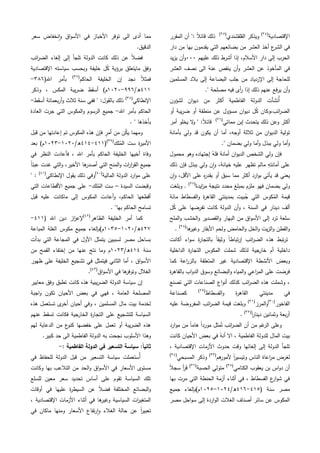‫اإلقتصادية‬(ٕٗ)
‫القمقشندي‬ ‫ويذكر‬(ٕ٘)
‫المقرر‬ ‫أن‬ ": ً‫ال‬‫قائ‬ ‫ذلك‬
‫أخذ‬ ‫ع‬‫الشر‬ ‫في‬‫دار‬ ‫من‬ ‫بيا‬ ‫يقدمون‬ ‫التي‬ ‫بضائعيم‬ ‫من‬ ‫العشر‬
‫عمييم‬ ‫ذلك‬ ‫أشرط‬ ‫إذا‬ ،‫األسالم‬ ‫دار‬ ‫إلى‬ ‫الحرب‬ٓٓٓ‫يد‬‫ز‬‫ي‬ ‫أن‬‫و‬
‫العشر‬ ‫نصف‬ ‫الى‬ ُ‫عنو‬ ‫ينقص‬ ‫أن‬‫و‬ ‫العشر‬ ‫عن‬ ‫المأخوذ‬ ‫في‬
‫المسممين‬ ‫بالد‬ ‫إلى‬ ‫البضاعة‬ ‫جمب‬ ‫من‬ ‫اإلزدياد‬ ‫إلى‬ ‫لمحاجة‬
." ‫مصمحة‬ ‫فيو‬ ‫أى‬‫ر‬ ‫إذا‬ ‫ذلك‬ ‫عنيم‬ ‫يرفع‬ ‫أن‬‫و‬
‫أ‬‫ﹸ‬‫الف‬ ‫الدولة‬ ‫نشأت‬‫لشؤون‬ ‫ان‬‫و‬‫دي‬ ‫من‬ ‫أكثر‬ ‫اطمية‬
‫أو‬ ‫يبة‬‫ر‬‫ض‬ ‫أو‬ ‫منطقة‬ ‫عن‬ ‫مسؤول‬ ‫ان‬‫و‬‫دي‬ ‫ل‬ُ‫ك‬ ‫ائب،وكان‬‫ر‬‫الض‬
‫مماتي‬ ‫إبن‬ ‫يتحدث‬ ‫ذلك‬ ‫وعن‬ ‫أكثر‬(ٕٙ)
‫أمر‬ ‫يخمو‬ ‫ال‬‫و‬ " :ً‫ال‬‫قائ‬
‫بأمانة‬ ‫ولي‬ ‫قد‬ ‫يكون‬ ‫أن‬ ‫أما‬ ،‫أوجو‬ ‫ثالثة‬ ‫من‬ ‫ان‬‫و‬‫الدي‬ ‫تولية‬
." ‫بضمان‬ ‫ولي‬ ‫أما‬‫و‬ ‫ببذل‬ ‫ولي‬ ‫أما‬‫و‬
ُ‫فمو‬ ‫أمانة‬ ‫ان‬‫و‬‫الدي‬ ‫الشخص‬ ‫ولي‬ ‫فإن‬‫محمول‬ ‫وىو‬ ‫إجتياده‬
‫ذلك‬ ‫فإن‬ ‫ببذل‬ ‫ولي‬ ‫ن‬‫ا‬‫و‬ ،‫خيانة‬ ‫عميو‬ ‫تظير‬ ‫مالم‬ ِ‫أمانتو‬ ‫عمى‬
‫ن‬‫ا‬‫و‬ ،‫األقل‬ ‫عمى‬ ِ‫ه‬‫ر‬‫بقد‬ ‫أو‬ ‫سبق‬ ‫مما‬ ‫أكثر‬ ‫ارد‬‫و‬‫ب‬ ‫يأتي‬ ‫قد‬ ‫يعني‬
‫ايدة‬‫ز‬‫م‬ ‫نتيجة‬ ‫محدد‬ ‫بمبمغ‬ ‫ممزم‬ ‫فيو‬ ‫بضمان‬ ‫ولي‬(ٕٚ)
‫وبمغت‬ .
‫مائة‬ ‫الفسطاط‬‫و‬ ‫ة‬‫ر‬‫القاى‬ ‫بمدينتي‬ ‫بيت‬ُ‫ج‬ ‫التي‬ ‫كوس‬ُ‫الم‬ ‫قيمة‬
‫الس‬ ‫في‬ ‫دينار‬ ‫ألف‬‫ل‬ُ‫ك‬ ‫عمى‬ ‫تفرضيا‬ ‫كانت‬ ‫الدولة‬ ‫أن‬‫و‬ ، ‫نة‬
‫الممح‬‫و‬ ‫الخشب‬‫و‬ ‫القصدير‬‫و‬ ‫البيار‬ ‫من‬ ‫اق‬‫و‬‫األس‬ ‫إلى‬ ‫ترد‬ ‫سمعة‬
‫ىا‬‫وغير‬ ‫األبقار‬ ‫ولحم‬ ‫الحامض‬‫و‬ ‫الخل‬‫و‬ ‫يت‬‫ز‬‫ال‬‫و‬ ‫القطن‬‫و‬(ٕٛ)
.
‫أكانت‬ ‫اء‬‫و‬‫س‬ ‫ة‬‫ر‬‫بالتجا‬ ً‫ا‬‫وثيق‬ ً‫ا‬‫تباط‬‫ر‬‫إ‬ ‫ائب‬‫ر‬‫الض‬ ‫ىذه‬ ‫تبط‬‫ر‬‫ت‬
‫الداخمية‬ ‫ة‬‫ر‬‫التجا‬ ‫المكوس‬ ‫شممت‬ ‫لذلك‬ ‫خارجية‬ ‫أم‬ ‫داخمية‬
‫وبعض‬‫كما‬ ‫اعة‬‫ر‬‫بالز‬ ‫المتعمقة‬ ‫غير‬ ‫اإلقتصادية‬ ‫األنشطة‬
‫ة‬‫ر‬‫بالقاى‬ ‫اب‬‫و‬‫الد‬ ‫وسوق‬ ‫البضائع‬‫و‬ ‫المياه‬‫و‬ ‫اعي‬‫ر‬‫الم‬ ‫عمى‬ ‫فرضت‬
‫تصنع‬ ‫التي‬ ‫الصناعات‬ ‫اع‬‫و‬‫أن‬ ‫كذلك‬ ‫ائب‬‫ر‬‫الض‬ ‫ىذه‬ ‫وشممت‬ ،
‫الفسطاط‬‫و‬ ‫ة‬‫ر‬‫القاى‬ ‫مدينتي‬ ‫في‬(ٕٜ)
‫كصناعة‬
‫الفاخور‬(ٖٓ)
‫المرز‬‫و‬(ٖٔ)
‫عميو‬ ‫المفروضة‬ ‫ائب‬‫ر‬‫الض‬ ‫قيمة‬ ‫وبمغت‬
‫وثمانين‬ ‫بعة‬‫ر‬‫أ‬ً‫ا‬‫ر‬‫دينا‬(ٖٕ)
.
‫ارد‬‫و‬‫م‬ ‫من‬ ً‫ا‬‫ىام‬ ً‫ا‬‫مورد‬ ‫مثل‬ُ‫ت‬ ‫ائب‬‫ر‬‫الض‬ ‫أن‬ ‫من‬ ‫غم‬‫الر‬ ‫وعمى‬
‫كانت‬ ‫األحيان‬ ‫بعض‬ ‫في‬ ُ‫أنو‬ ‫اال‬ ، ‫الفاطمية‬ ‫لمدولة‬ ‫المال‬ ‫بيت‬
، ‫اإلقتصادية‬ ‫األزمات‬ ‫حدوث‬ ‫وقت‬ ‫إلغائيا‬ ‫إلى‬ ‫الدولة‬ ‫تمجأ‬
‫ىم‬‫ألمور‬ ً‫ا‬‫ر‬‫وتيسي‬ ‫الناس‬ ‫اعاة‬‫ر‬‫م‬ ‫لغرض‬(ٖٖ)
‫المسبحي‬ ‫وذكر‬(ٖٗ)
‫يعقوب‬ ‫بن‬ ‫اس‬‫و‬‫د‬ ‫أن‬‫الكتامي‬(ٖ٘)
‫الحسبة‬ ‫متولي‬(ٖٙ)
ً‫ال‬‫سج‬ ‫أ‬‫ر‬‫ق‬
‫بيا‬ ‫مرت‬ ‫التي‬ ‫الحنطة‬ ‫أزمة‬ ‫أثناء‬ ‫في‬ ، ‫الفسطاط‬ ‫ع‬‫ار‬‫و‬‫ش‬ ‫في‬
( ‫سنة‬ ‫مصر‬ٗٔ٘-ٗٔٙ/‫ه‬ٕٔٓٗ-ٕٔٓ٘‫جميع‬ ‫م)بإلغاء‬
‫مصر‬ ‫احل‬‫و‬‫س‬ ‫إلى‬ ‫اردة‬‫و‬‫ال‬ ‫الغالت‬ ‫أصناف‬ ‫سائر‬ ‫عن‬ ‫المكوس‬
‫سعر‬ ‫نخفاض‬‫ا‬‫و‬ ‫اق‬‫و‬‫األس‬ ‫في‬ ‫األخباز‬ ‫توفر‬ ‫الى‬ ‫أدى‬ ‫مما‬
.‫الدقيق‬
‫ذلك‬ ‫عن‬ ً‫ال‬‫فض‬‫ائب‬‫ر‬‫الض‬ ‫إلغاء‬ ‫إلى‬ ‫تمجأ‬ ‫الدولة‬ ‫كانت‬
‫اإلقتصادية‬ ‫سياستو‬ ‫وبحسب‬ ‫خميفة‬ ‫ل‬ُ‫ك‬ ‫برؤية‬ ‫مايتعمق‬ ‫وفق‬
‫الحاكم‬ ‫الخميفة‬ ‫إن‬ ‫نجد‬ ً‫ال‬‫فمث‬(ٖٚ)
(‫اهلل‬ ‫بأمر‬ٖٛٙ-
ٗٔٔ/‫ه‬ٜٜٙ-ٕٔٓٓ‫وذكر‬ ، ‫المكس‬ ‫يبة‬‫ر‬‫ض‬ ‫أسقط‬ )‫م‬
‫اإلنطاكي‬(ٖٛ)
‫أسقط‬ ‫بعمائة‬‫ر‬‫أ‬‫و‬ ‫ثالث‬ ‫سنة‬ ‫ففي‬ " :‫بالقول‬ ‫ذلك‬-
‫اهلل‬ ‫بأمر‬ ‫الحاكم‬-‫ال‬ ‫جميع‬‫العادة‬ ‫جرت‬ ‫التي‬ ‫المكوس‬‫و‬ ‫رسوم‬
. " ‫بأخذىا‬
‫قبل‬ ‫من‬ ‫إعادتيا‬ ‫تم‬ ‫المكوس‬ ‫ىذه‬ ‫فإن‬ ٍ‫أمر‬ ‫من‬ ‫ن‬ُ‫ك‬‫ي‬ ‫وميما‬
‫مك‬ُ‫الم‬ ‫ست‬ ‫ة‬‫ر‬‫األمي‬(ٖٜ)
(ٗٔٔ-ٗٔٗ/‫ه‬ٕٔٓٓ-ٕٖٔٓ‫بعد‬ )‫م‬
‫في‬ ‫النظر‬ ‫فأعادت‬ ، ‫اهلل‬ ‫بأمر‬ ‫الحاكم‬ ‫الخميفة‬ ‫أخييا‬ ‫وفاة‬
ً‫ا‬‫عبئ‬ ‫غدت‬ ‫التي‬‫و‬ ،‫األخير‬ ‫ىا‬‫أصدر‬ ‫التي‬ ‫المنح‬‫و‬ ‫ات‬‫ر‬‫ا‬‫ر‬‫الق‬ ‫جميع‬
‫عم‬‫المالية‬ ‫الدولة‬ ‫ارد‬‫و‬‫م‬ ‫ى‬(ٗٓ)
‫اإلنطاكي‬ ‫يقول‬ ‫ذلك‬ ‫وفي‬(ٗٔ)
" :
‫السيدة‬ ‫وقبضت‬–‫مك‬ُ‫الم‬ ‫ست‬-‫التي‬ ‫األقطاعات‬ ‫جميع‬ ‫عمى‬
‫قبل‬ ‫عميو‬ ‫ماكانت‬ ‫إلى‬ ‫المكوس‬ ‫أعادت‬‫و‬ ،‫الحاكم‬ ‫أقطعيا‬
. "‫بيا‬ ‫الحاكم‬ ‫تسامح‬
‫الظاىر‬ ‫الخميفة‬ ‫أمر‬ ‫كما‬(ٕٗ)
( ‫اهلل‬ ‫دين‬ ‫از‬‫ز‬‫إلع‬ٗٔٔ-
ٕٗٚ/‫ه‬ٕٔٓٓ-ٖٔٓ٘‫م‬ ‫جميع‬ ‫م)بإلغاء‬‫المباعة‬ ‫الغمة‬ ‫كوس‬
‫بدأت‬ ‫التي‬ ‫المجاعة‬ ‫في‬ ‫األول‬ ‫يتمثل‬ ‫لسببين‬ ‫مصر‬ ‫بساحل‬
‫سنة‬ٗٔٗ/‫ه‬ٕٖٔٓ‫من‬ ‫القمح‬ ‫إختفاء‬ ‫من‬ ‫عنيا‬ ‫نتج‬ ‫وما‬ ‫م‬
‫ظيور‬ ‫عمى‬ ‫الخميفة‬ ‫تشجيع‬ ‫في‬ ‫فيتمثل‬ ‫الثاني‬ ‫أما‬ ، ‫اق‬‫و‬‫األس‬
‫اق‬‫و‬‫األس‬ ‫في‬ ‫ىا‬‫وتوفر‬ ‫الغالل‬(ٖٗ)
.
‫معايير‬ ‫وفق‬ ‫تطبق‬ ‫كانت‬ ‫ىذه‬ ‫يبية‬‫ر‬‫الض‬ ‫الدولة‬ ‫سياسة‬ ‫إن‬
‫ال‬‫اجبة‬‫و‬ ‫تكون‬ ‫األحيان‬ ‫بعض‬ ‫في‬ ‫فيي‬ ، ‫العامة‬ ‫مصمحة‬
‫ىذه‬ ‫تستعمل‬ ‫ى‬‫أخر‬ ‫أحيان‬ ‫وفي‬ ، ‫المسممين‬ ‫مال‬ ‫بيت‬ ‫لخدمة‬
‫عنيم‬ ‫تسقط‬ ‫فكانت‬ ‫جية‬‫الخار‬ ‫ة‬‫ر‬‫التجا‬ ‫عمى‬ ‫لمتشجيع‬ ‫السياسة‬
‫ليم‬ ‫الدعاية‬ ‫من‬ ‫ع‬‫كنو‬ ‫خفضيا‬ ‫عمى‬ ‫تعمل‬ ‫أو‬ ‫يبة‬‫ر‬‫الض‬ ‫ىذه‬
.‫كبير‬ ‫حد‬ ‫الى‬ ‫الفاطمية‬ ‫الدولة‬ ‫بو‬ ‫نجحت‬ ‫األسموب‬ ‫وىذا‬
:ً‫ا‬‫ثاني‬: ‫الفاطمية‬ ‫الدولة‬ ‫في‬ ‫التسعير‬ ‫سياسة‬-
‫في‬ ‫لمحفاظ‬ ‫الدولة‬ ‫قبل‬ ‫من‬ ‫التسعير‬ ‫سياسة‬ ‫ُستعممت‬‫أ‬
‫وكانت‬ ‫بيا‬ ‫التالعب‬ ‫من‬ ‫الحد‬‫و‬ ‫اق‬‫و‬‫األس‬ ‫في‬ ‫األسعار‬ ‫مستوى‬
‫لمسمع‬ ‫معين‬ ‫سعر‬ ‫تحديد‬ ‫أساس‬ ‫عمى‬ ‫تقوم‬ ‫السياسة‬ ‫تمك‬
‫أوقات‬ ‫في‬ ‫عمييا‬ ‫ة‬‫ر‬‫السيط‬ ‫عن‬ ً‫ال‬‫فض‬ ‫المختمفة‬ ‫البضائع‬‫و‬
‫السياسي‬ ‫ات‬‫ر‬‫المتغي‬، ‫اإلقتصادية‬ ‫األزمات‬ ‫أثناء‬ ‫في‬ ‫ىا‬‫وغير‬ ‫ة‬
‫في‬ ‫ماكان‬ ‫ومنيا‬ ‫األسعار‬ ‫تفاع‬‫ر‬‫ا‬‫و‬ ‫الغالء‬ ‫حالة‬ ‫عن‬ ً‫ا‬‫ر‬‫تعبي‬
 