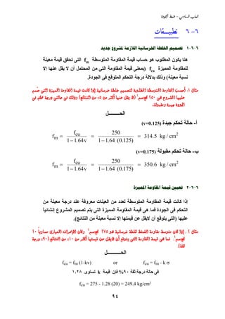 @…bÛa@lbjÛaMñ…ì¦a@Áj™@
٩٤
٦-٦‫ﺗﻄﺒﻴـــــﻘﺎﺕ‬________
6-6-1     
‫اﻟﻤﺘﻮﺳﻄ‬ ‫اﻟﻤﻘﺎوﻣﺔ‬ ‫ﻗﻴﻤﺔ‬ ‫ﺣﺴﺎب‬ ‫هﻮ‬ ‫اﻟﻤﻄﻠﻮب‬ ‫ﻳﻜﻮن‬ ‫هﻨﺎ‬‫ﺔ‬fm‫ﻣﻌﻴﻨﺔ‬ ‫ﻗﻴﻤﺔ‬ ‫ﺗﺤﻘﻖ‬ ‫اﻟﺘﻰ‬
‫اﻟﻤﻤﻴﺰة‬ ‫ﻟﻠﻤﻘﺎوﻣﺔ‬fcu)‫إﻻ‬ ‫ﻋﻨﻬﺎ‬ ‫ﻳﻘﻞ‬ ‫ﻻ‬ ‫أن‬ ‫اﻟﻤﺤﺘﻤﻞ‬ ‫ﻣﻦ‬ ‫اﻟﺘﻰ‬ ‫اﻟﻤﻘﺎوﻣﺔ‬ ‫ﻗﻴﻤﺔ‬ ‫ﺏﻤﻌﻨﻰ‬
‫ﻣﻌﻴﻨﺔ‬ ‫ﻧﺴﺒﺔ‬(‫اﻟﺠﻮدة‬ ‫ﻓﻰ‬ ‫اﻟﻤﺘﻮﻗﻊ‬ ‫اﻟﺘﺤﻜﻢ‬ ‫درﺝﺔ‬ ‫ﺏﺪﻻﻟﺔ‬ ‫وذﻟﻚ‬.
<Ù^nÚM<V<ìˆéÛ¹]<íÚæ^Ï¹]<íÛéÎ<kÞ^Ò<]ƒc<íéÞ^‰†}<íŞ×}<ÜéÛ’jÖ<íeç×Ş¹]<íŞ‰çj¹]<íÚæ^Ï¹]<gŠu_<ÜÛŁ‘<îjÖ]
<îâ<Åæ†¹]<^ãé×ÂNQLsÒ<KÜ‰N
E<<àÚ<†nÒ_<^ãßÂ<ØÏè<÷Q<Asñ^jßÖ]<àÚ<D<îÊ<ÜÓ <íq…<îjÖ^u<îÊ<ÔÖƒæ
íÖçfÏÚæ<ì‚éq<ìç¢].
‫اﻟﺤـــــــــﻞ‬
‫أ‬-‫ﺝﻴﺪة‬ ‫ﺗﺤﻜﻢ‬ ‫ﺣﺎﻟﺔ‬(v=0.125)
f
f
1 1.64v
250
1 1.64 (0.125)
314.5 kg / cmm
cu 2
=
−
=
−
=
‫ب‬-‫ﻣﻘﺒﻮﻟﺔ‬ ‫ﺗﺤﻜﻢ‬ ‫ﺣﺎﻟﺔ‬(v=0.175)
f
f
1 1.64v
250
1 1.64 (0.175)
350.6 kg / cmm
cu 2
=
−
=
−
=
6-6-2  
‫ﻣﻦ‬ ‫ﻣﻌﻴﻨﺔ‬ ‫درﺝﺔ‬ ‫ﻋﻨﺪ‬ ‫ﻣﻌﺮوﻓﺔ‬ ‫اﻟﻌﻴﻨﺎت‬ ‫ﻣﻦ‬ ‫ﻟﻌﺪد‬ ‫اﻟﻤﺘﻮﺳﻄﺔ‬ ‫اﻟﻤﻘﺎوﻣﺔ‬ ‫ﻗﻴﻤﺔ‬ ‫آﺎﻧﺖ‬ ‫إذا‬
ً‫ﺎ‬‫إﻧﺸﺎﺋﻴ‬ ‫اﻟﻤﺸﺮوع‬ ‫ﺗﺼﻤﻴﻢ‬ ‫ﻳﺘﻢ‬ ‫اﻟﺘﻰ‬ ‫اﻟﻤﻤﻴﺰة‬ ‫اﻟﻤﻘﺎوﻣﺔ‬ ‫ﻗﻴﻤﺔ‬ ‫هﻰ‬ ‫ﻓﻤﺎ‬ ‫اﻟﺠﻮدة‬ ‫ﻓﻰ‬ ‫اﻟﺘﺤﻜﻢ‬
‫ﻋﻠﻴﻬﺎ‬)‫اﻟﻨﺘﺎﺋﺞ‬ ‫ﻣﻦ‬ ‫ﻣﻌﻴﻨﺔ‬ ‫ﻧﺴﺒﺔ‬ ‫إﻻ‬ ‫ﻗﻴﻤﺘﻬﺎ‬ ‫ﻋﻦ‬ ‫ﻻﻳﻘﻞ‬ ‫أن‬ ‫ﻳﺘﻮﻗﻊ‬ ‫اﻟﺘﻰ‬.(
<Ù^nÚN<V<^Ò<]ƒc<çâ<íéÞ^‰†}<íŞ×¤<¼Ç–Ö]<íÚæ^ÏÚ<¼‰çjÚ<áNSQsÒ<<KÜ‰N
<ğ^èæ^ŠÚ<ï…^éÃ¹]<Í]†©ý]<á^Òæ<<NL<<
sÒKÜ‰N
<<J<àÚ<†nÒ_<^ãjÛéÎ<àÂ<ØÏè÷<á_<ÄÎçjè<îjÖ]<íÚæ^Ï¹]<íÛéÎ<îâ<^ÛÊML<A<sñ^jßÖ]<àÚEUL<A<íq…
íÏmJD
‫اﻟﺤـــــــــــﻞ‬
fcu = fm (1-kv) or fcu = fm - k σ
‫ﺛﻘﺔ‬ ‫درﺝﺔ‬ ‫ﺣﺎﻟﺔ‬ ‫ﻓﻰ‬٩٠%‫ﻗﻴﻤﺔ‬ ‫ﻓﺈن‬k‫ﺗﺴﺎوى‬١٫٢٨
fcu = 275 - 1.28 (20) = 249.4 kg/cm2
 