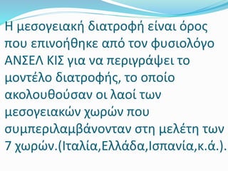 Η μεσογειακή διατροφή είναι όρος
που επινοήθηκε από τον φυσιολόγο
ΑΝΣΕΛ ΚΙΣ για να περιγράψει το
μοντέλο διατροφής, το οπο...