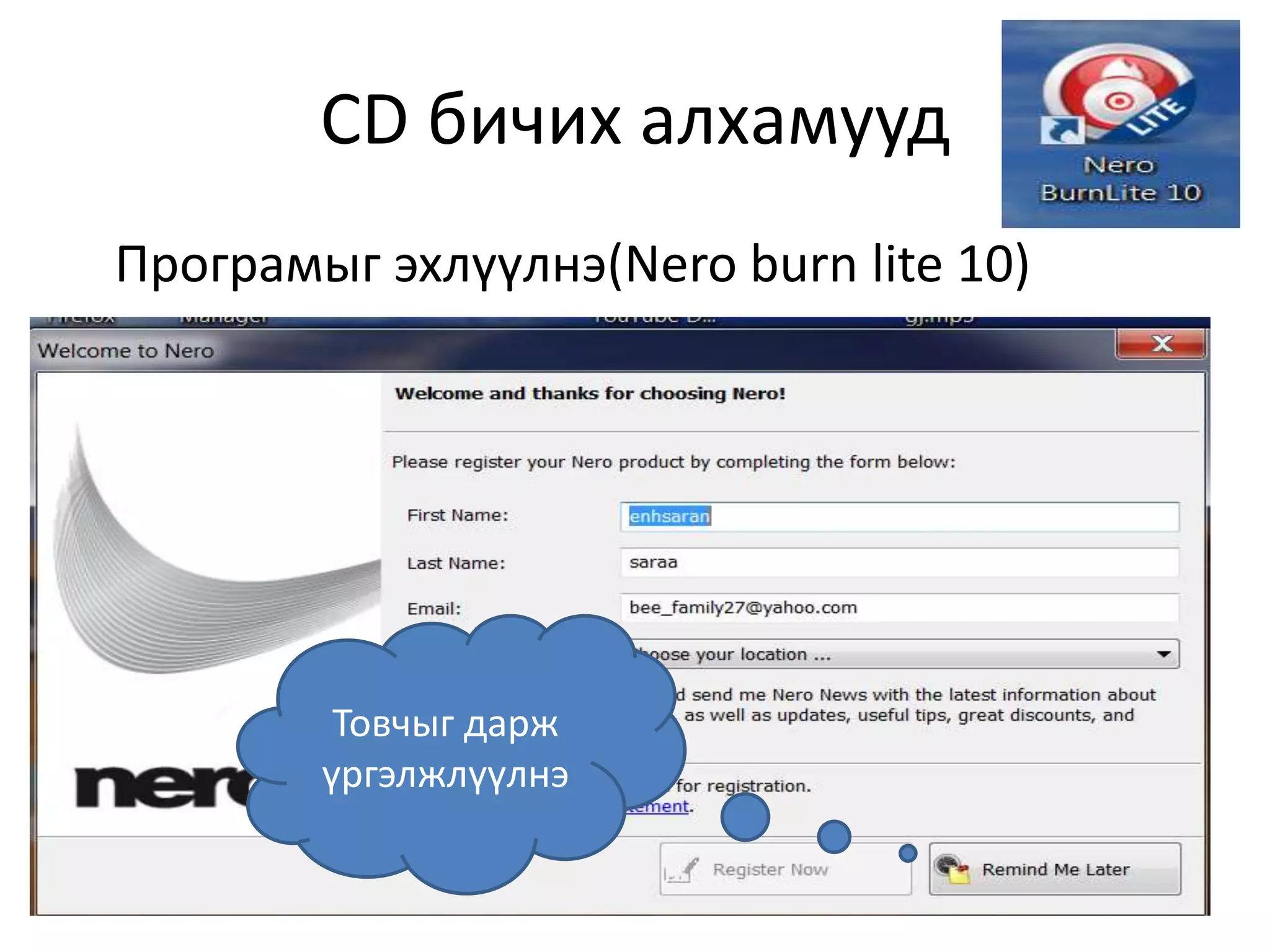 CD бичих алхамууд
Програмыг эхлүүлнэ(Nero burn lite 10)
Товчыг дарж
үргэлжлүүлнэ
 
