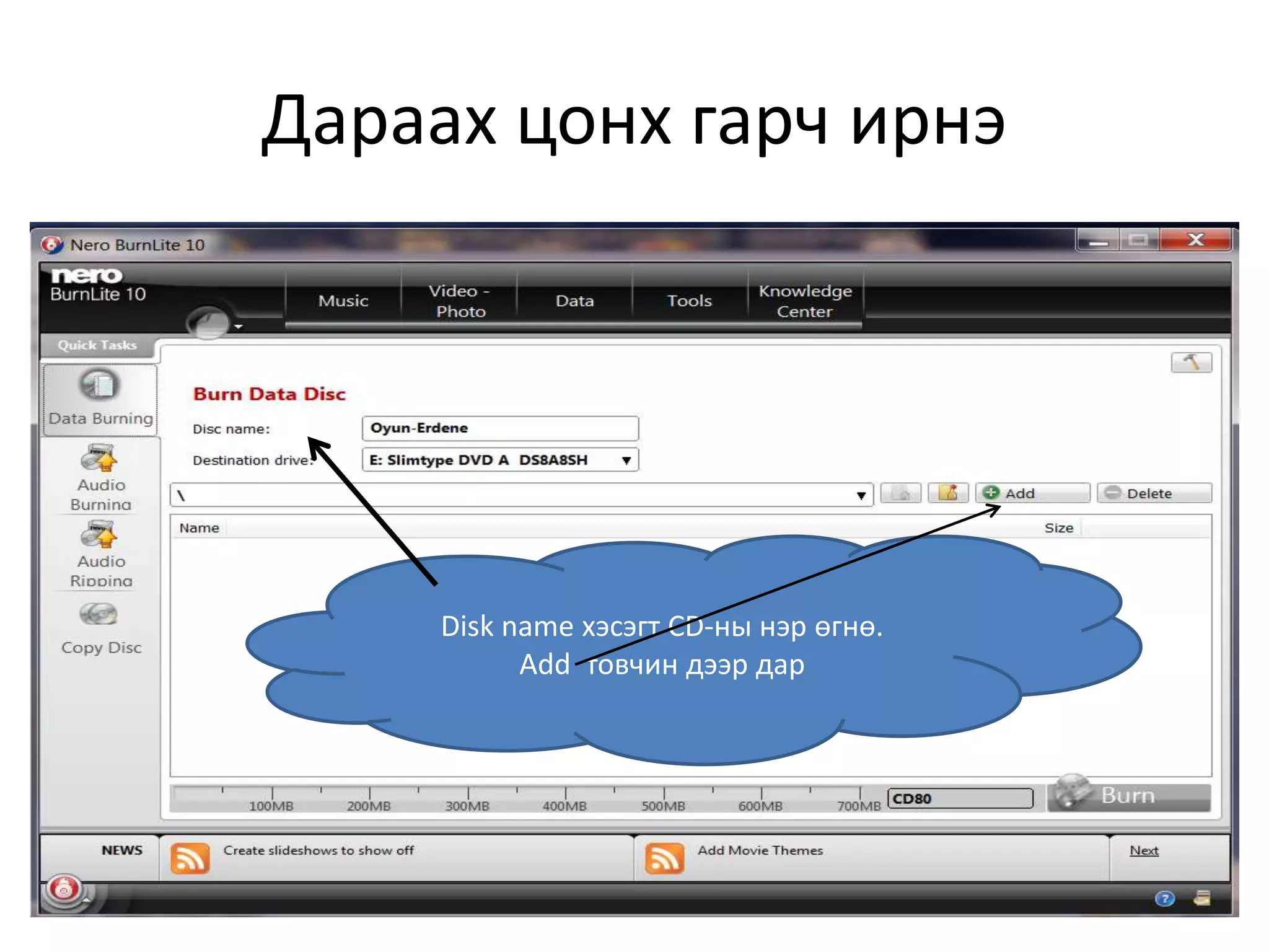 Дараах цонх гарч ирнэ
Disk name хэсэгт CD-ны нэр өгнө.
Add товчин дээр дар
 