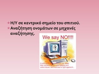 Η/Υ σε κεντρικό σημείο του σπιτιού.
Αναζήτηση ονομάτων σε μηχανές
αναζήτησης.
 